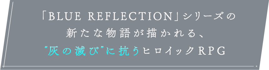 「BLUE REFLECTION」シリーズの新たな物語が描かれる、＂灰の滅び”に抗うヒロイックRPG