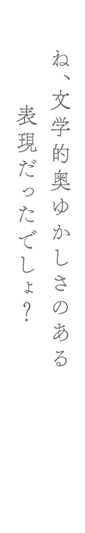 ね、文学的奥ゆかしさのある表現だったでしょ？