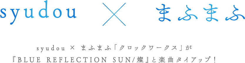 syudou x まふまふ 『syudou』×『まふまふ』と『BLUE REFLECTION SUN/燦』の
                                楽曲タイアップが決定！